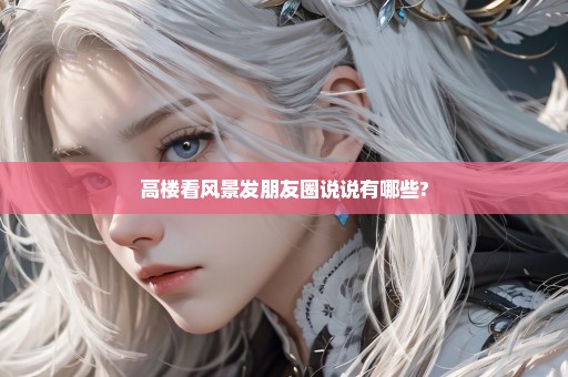 高楼看风景发朋友圈说说有哪些?