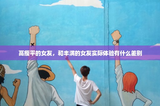 高瘦平的女友，和丰满的女友实际体验有什么差别