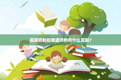高端奶粉和普通奶粉有什么区别？