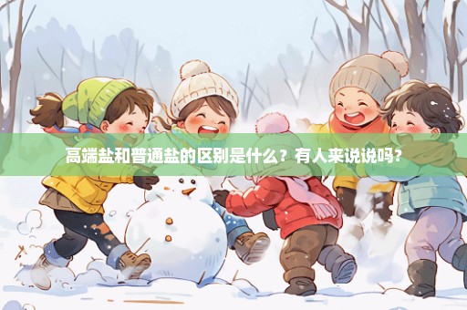 高端盐和普通盐的区别是什么？有人来说说吗？