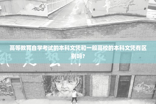高等教育自学考试的本科文凭和一般高校的本科文凭有区别吗？