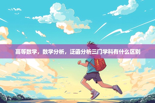 高等数学，数学分析，泛函分析三门学科有什么区别
