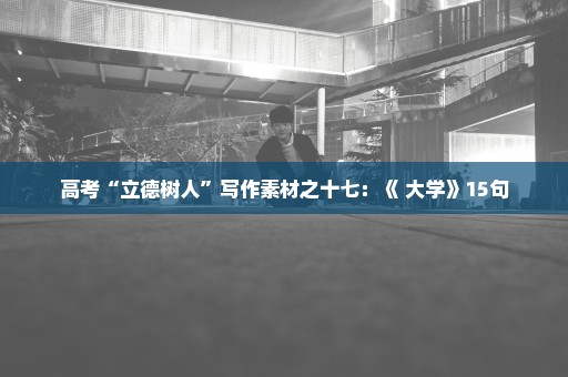 高考“立德树人”写作素材之十七：《 大学》15句