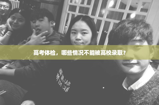 高考体检，哪些情况不能被高校录取？