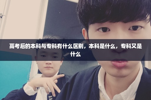 高考后的本科与专科有什么区别，本科是什么，专科又是什么