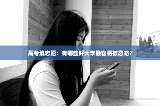 高考填志愿：有哪些好大学最容易被忽略？