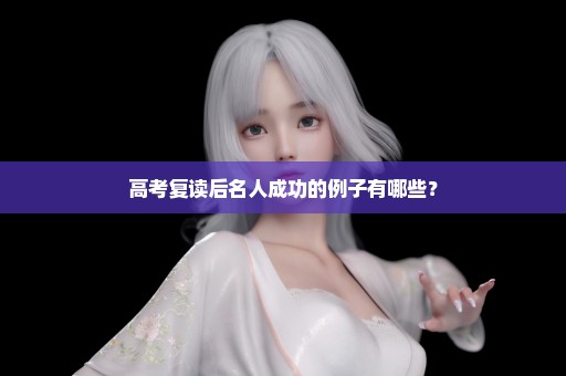 高考复读后名人成功的例子有哪些？