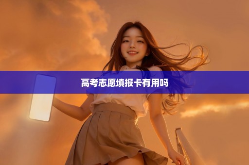 高考志愿填报卡有用吗