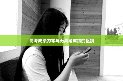 高考成绩为零与无高考成绩的区别