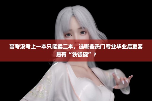 高考没考上一本只能读二本，选哪些热门专业毕业后更容易有“铁饭碗”？