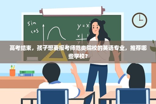 高考结束，孩子想要报考师范类院校的英语专业，推荐哪些学校？