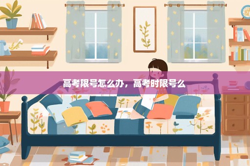 高考限号怎么办，高考时限号么 
