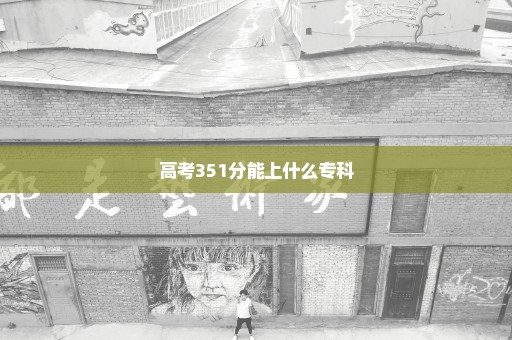 高考351分能上什么专科