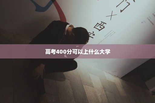 高考400分可以上什么大学