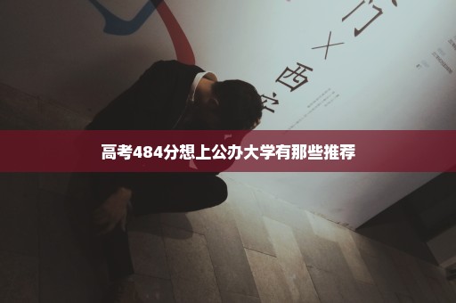 高考484分想上公办大学有那些推荐