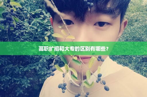 高职扩招和大专的区别有哪些？