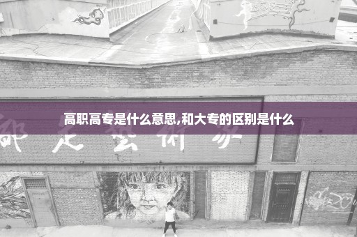 高职高专是什么意思,和大专的区别是什么