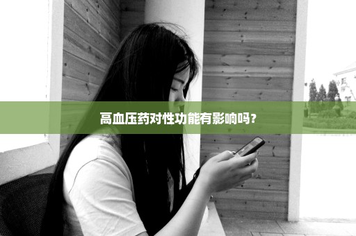 高血压药对性功能有影响吗？