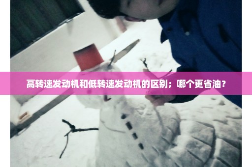 高转速发动机和低转速发动机的区别；哪个更省油？