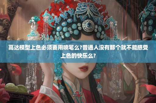 高达模型上色必须要用喷笔么?普通人没有那个就不能感受上色的快乐么?