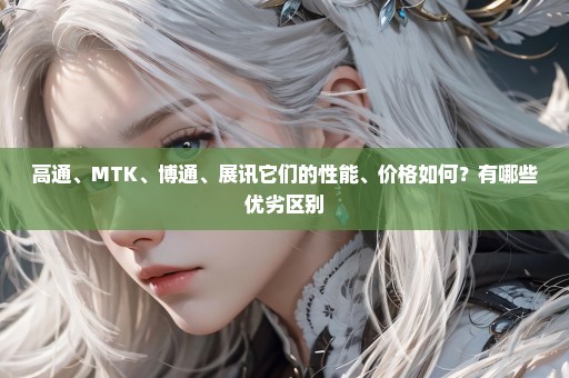 高通、MTK、博通、展讯它们的性能、价格如何？有哪些优劣区别