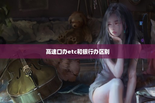 高速口办etc和银行办区别