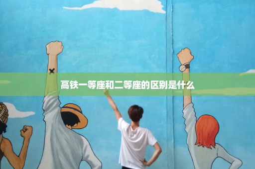 高铁一等座和二等座的区别是什么