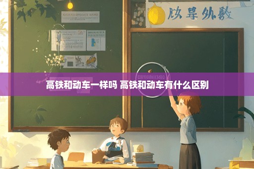 高铁和动车一样吗 高铁和动车有什么区别