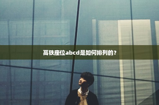 高铁座位abcd是如何排列的？