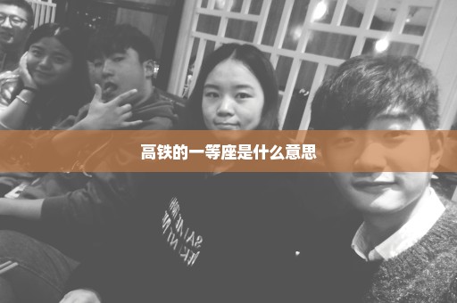 高铁的一等座是什么意思