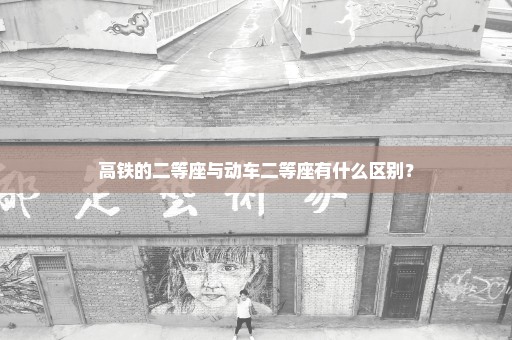 高铁的二等座与动车二等座有什么区别？