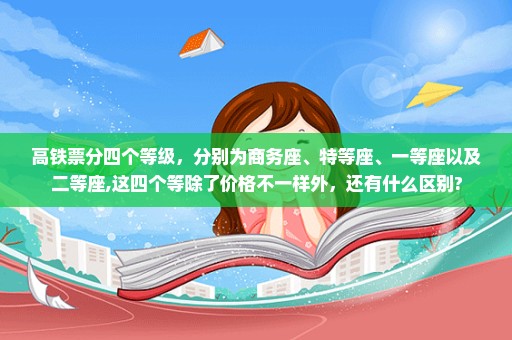 高铁票分四个等级，分别为商务座、特等座、一等座以及二等座,这四个等除了价格不一样外，还有什么区别?