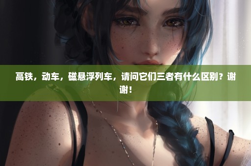 高铁，动车，磁悬浮列车，请问它们三者有什么区别？谢谢！