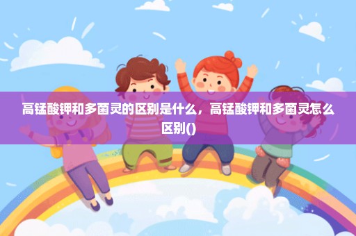 高锰酸钾和多菌灵的区别是什么，高锰酸钾和多菌灵怎么区别()