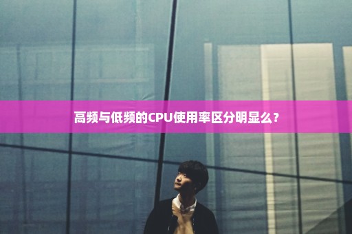 高频与低频的CPU使用率区分明显么？