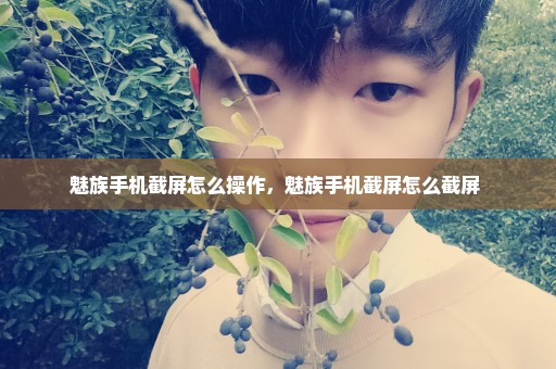魅族手机截屏怎么操作，魅族手机截屏怎么截屏 