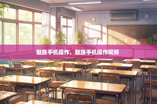 魅族手机操作，魅族手机操作视频 