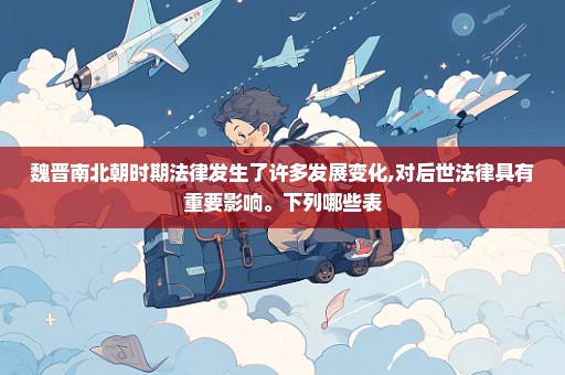 魏晋南北朝时期法律发生了许多发展变化,对后世法律具有重要影响。下列哪些表