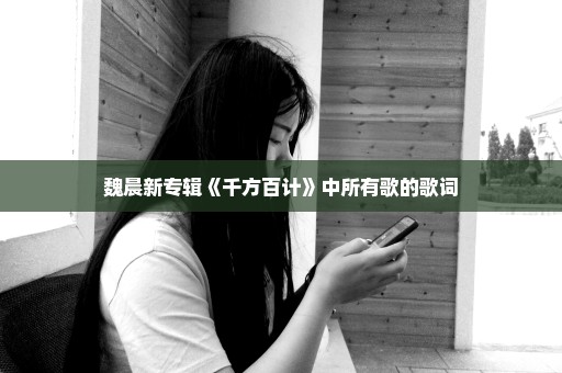 魏晨新专辑《千方百计》中所有歌的歌词