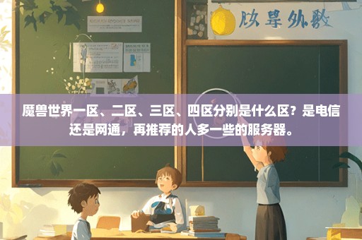 魔兽世界一区、二区、三区、四区分别是什么区？是电信还是网通，再推荐的人多一些的服务器。