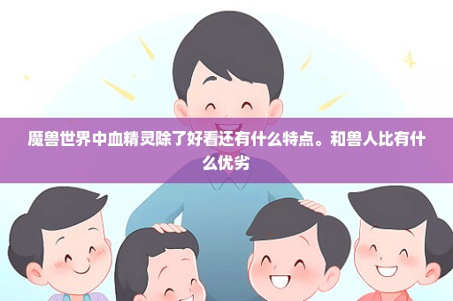 魔兽世界中血精灵除了好看还有什么特点。和兽人比有什么优劣