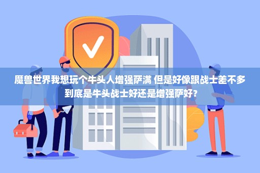 魔兽世界我想玩个牛头人增强萨满 但是好像跟战士差不多 到底是牛头战士好还是增强萨好？