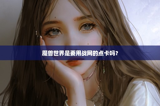 魔兽世界是要用战网的点卡吗？