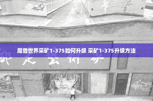 魔兽世界采矿1-375如何升级 采矿1-375升级方法