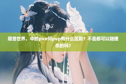 魔兽世界，中的pve何pvp有什么区别？不是都可以随便杀的吗？