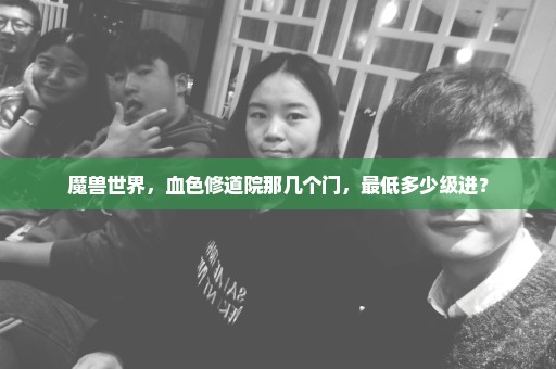魔兽世界，血色修道院那几个门，最低多少级进？