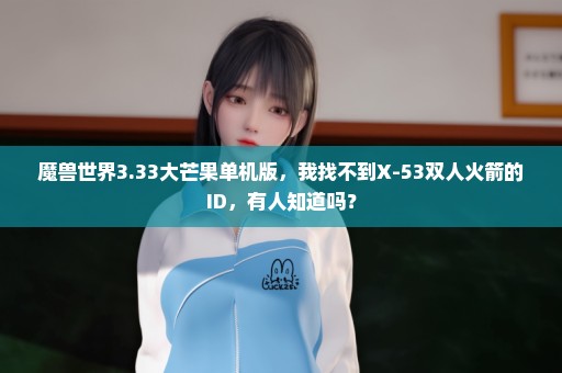 魔兽世界3.33大芒果单机版，我找不到X-53双人火箭的ID，有人知道吗？