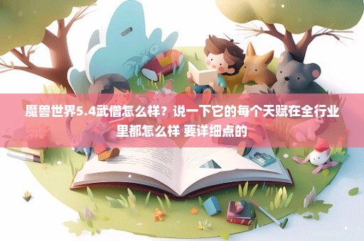魔兽世界5.4武僧怎么样？说一下它的每个天赋在全行业里都怎么样 要详细点的