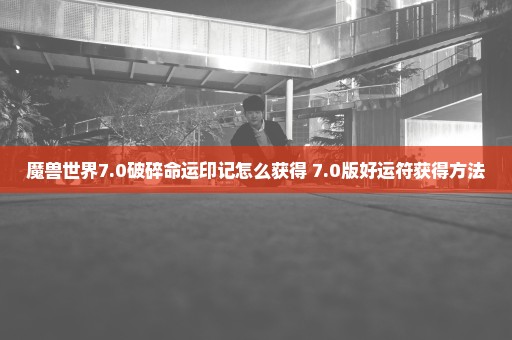 魔兽世界7.0破碎命运印记怎么获得 7.0版好运符获得方法