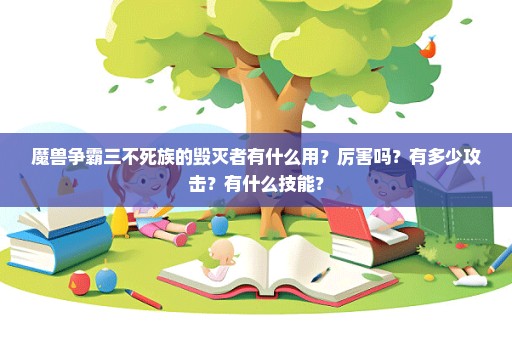 魔兽争霸三不死族的毁灭者有什么用？厉害吗？有多少攻击？有什么技能？